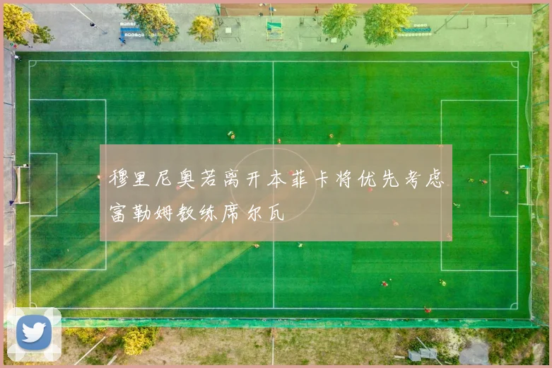 穆里尼奥若离开本菲卡将优先考虑富勒姆教练席尔瓦