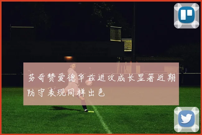 芬奇赞爱德华兹进攻成长显著近期防守表现同样出色