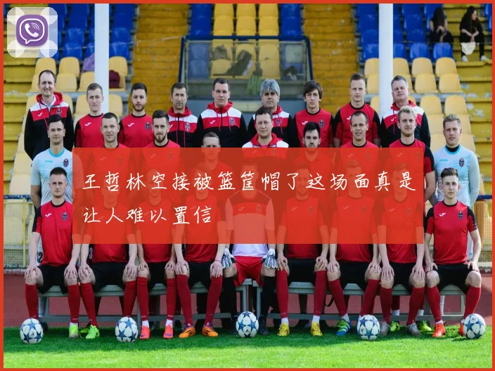 王哲林空接被篮筐帽了这场面真是让人难以置信